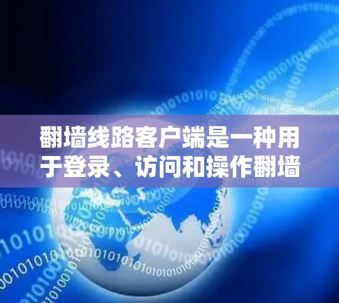 翻墙线路客户端是一种用于登录、访问和操作翻墙网站的软件应用。这类客户端通常支持以下功能