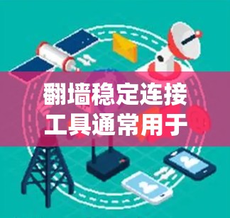 翻墙稳定连接工具通常用于绕过防火墙或网络防火墙的限制，确保网络连接的稳定性。以下是一些常见的翻墙稳定连接工具
