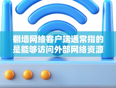 翻墙网络客户端通常指的是能够访问外部网络资源的客户端或平台,允许用户访问多端网络服务、文件或服务器。以下是一些常见的翻墙网络客户端及其功能 翻墙网络客户端通常指的是能够访问外部网络资源的客户端或平台,允许用户访问多端网络服务、文件或服务器。以下是一些常见的翻墙网络客户端及其功能
