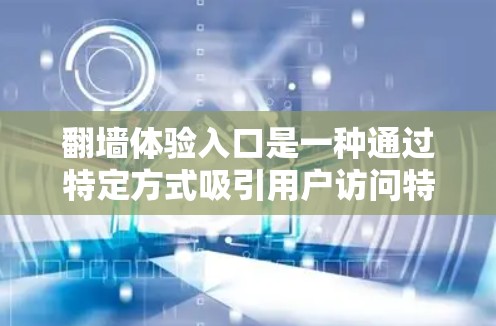翻墙体验入口是一种通过特定方式吸引用户访问特定网站或服务的入口,通常通过以下方式实现 翻墙体验入口是一种通过特定方式吸引用户访问特定网站或服务的入口,通常通过以下方式实现
