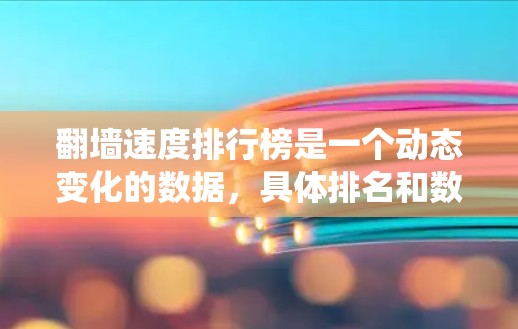翻墙速度排行榜是一个动态变化的数据,具体排名和数据会根据最新的统计报告和行业分析而变化。以下是一些常见的翻墙速度排行榜和相关数据 翻墙速度排行榜是一个动态变化的数据,具体排名和数据会根据最新的统计报告和行业分析而变化。以下是一些常见的翻墙速度排行榜和相关数据