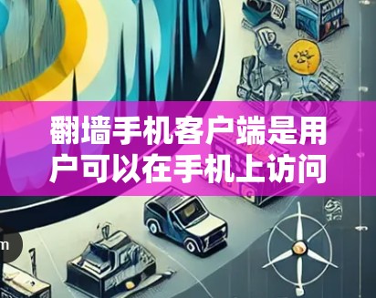 翻墙手机客户端是用户可以在手机上访问其他服务器或云端服务的工具，用于管理数据。以下是详细的步骤和相关信息