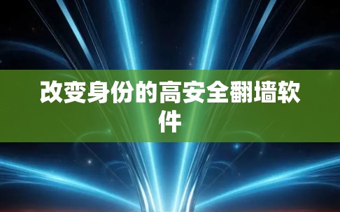 改变身份的高安全翻墙软件 改变身份的高安全翻墙软件