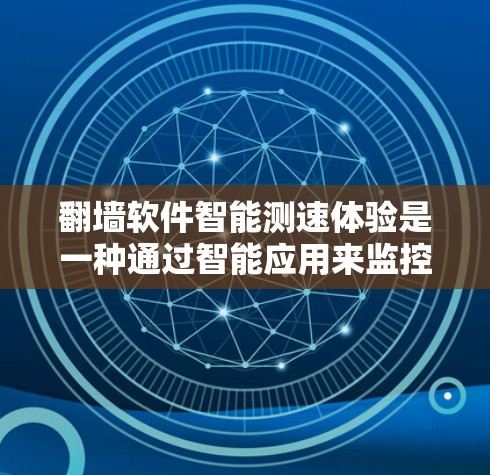 翻墙软件智能测速体验是一种通过智能应用来监控和优化网络连接功能的工具,旨在解决网络问题并提高网络性能。以下是关于该主题的详细总结 翻墙软件智能测速体验是一种通过智能应用来监控和优化网络连接功能的工具,旨在解决网络问题并提高网络性能。以下是关于该主题的详细总结