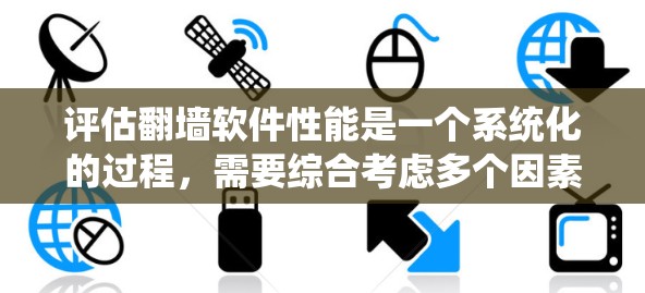 评估翻墙软件性能是一个系统化的过程,需要综合考虑多个因素。以下是一个有条理的评估步骤 评估翻墙软件性能是一个系统化的过程,需要综合考虑多个因素。以下是一个有条理的评估步骤