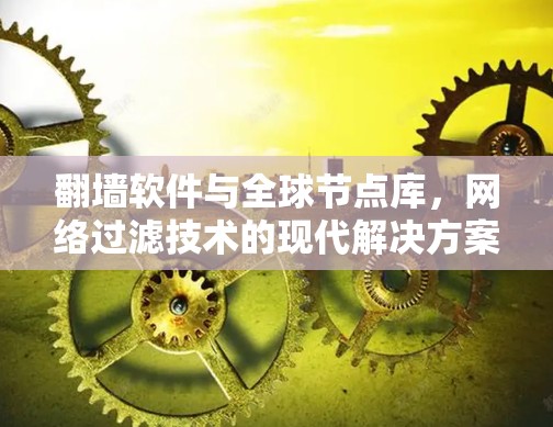 翻墙软件与全球节点库,网络过滤技术的现代解决方案 翻墙软件与全球节点库,网络过滤技术的现代解决方案