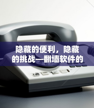 隐藏的便利,隐藏的挑战—翻墙软件的使用与困扰 隐藏的便利,隐藏的挑战—翻墙软件的使用与困扰