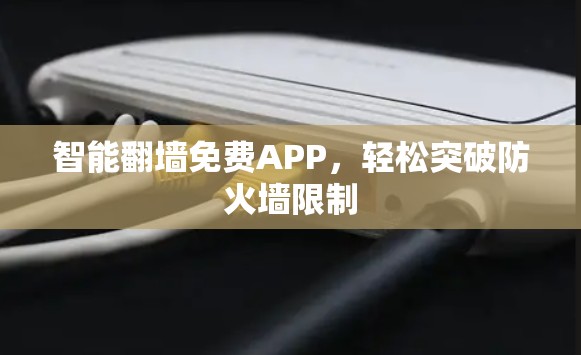 智能翻墙免费APP,轻松突破防火墙限制 智能翻墙免费APP,轻松突破防火墙限制