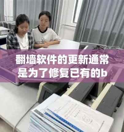 翻墙软件的更新通常是为了修复已有的bug,优化功能,或者引入新的功能。翻墙软件的更新内容可能包括 翻墙软件的更新通常是为了修复已有的bug,优化功能,或者引入新的功能。翻墙软件的更新内容可能包括