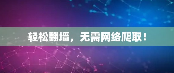 轻松翻墙,无需网络爬取! 轻松翻墙,无需网络爬取!