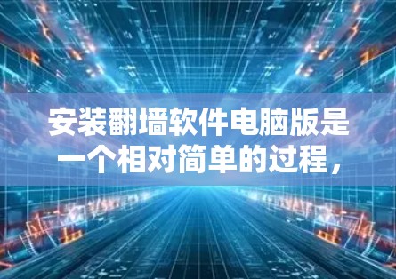 安装翻墙软件电脑版是一个相对简单的过程,但需要仔细遵循步骤以确保安全和正确性。以下是一个清晰的分步指南,帮助您顺利安装翻墙软件 安装翻墙软件电脑版是一个相对简单的过程,但需要仔细遵循步骤以确保安全和正确性。以下是一个清晰的分步指南,帮助您顺利安装翻墙软件