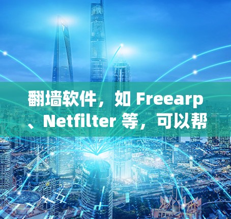 翻墙软件,如 Freearp、Netfilter 等,可以帮助你访问被禁用的网站。以下是一步步的指南,帮助你使用翻墙软件 翻墙软件,如 Freearp、Netfilter 等,可以帮助你访问被禁用的网站。以下是一步步的指南,帮助你使用翻墙软件