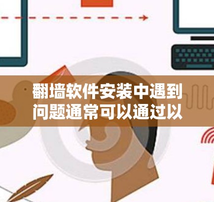 翻墙软件安装中遇到问题通常可以通过以下步骤进行解决 翻墙软件安装中遇到问题通常可以通过以下步骤进行解决