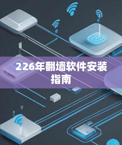 226年翻墙软件安装指南 226年翻墙软件安装指南