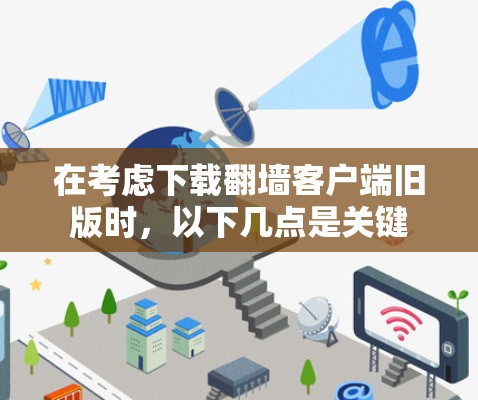 在考虑下载翻墙客户端旧版时,以下几点是关键 在考虑下载翻墙客户端旧版时,以下几点是关键