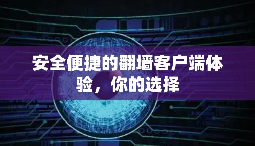 安全便捷的翻墙客户端体验，你的选择
