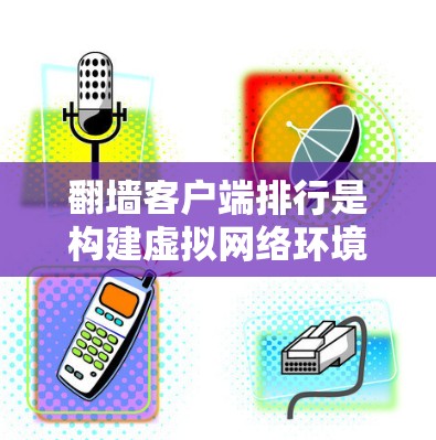 翻墙客户端排行是构建虚拟网络环境的重要组成部分，通过对用户进行排序和筛选，确保网络资源的高效分配和访问。以下是关于排行的具体组成和作用