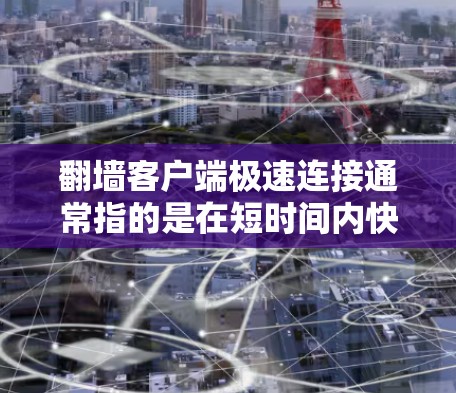 翻墙客户端极速连接通常指的是在短时间内快速连接到目标设备或网络,而不是常规的翻墙请求。这些工具通常需要一些额外的软件或插件,以实现极速连接的效果 翻墙客户端极速连接通常指的是在短时间内快速连接到目标设备或网络,而不是常规的翻墙请求。这些工具通常需要一些额外的软件或插件,以实现极速连接的效果