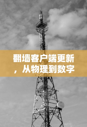 翻墙客户端更新,从物理到数字的精彩故事 翻墙客户端更新,从物理到数字的精彩故事