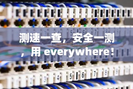 测速一查,安全一测,用 everywhere! 测速一查,安全一测,用 everywhere!