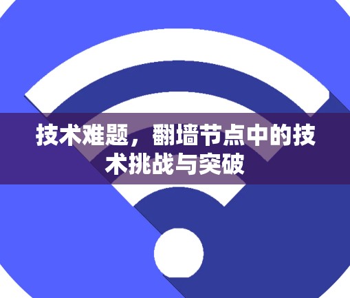 技术难题,翻墙节点中的技术挑战与突破 技术难题,翻墙节点中的技术挑战与突破
