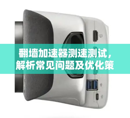 翻墙加速器测速测试,解析常见问题及优化策略 翻墙加速器测速测试,解析常见问题及优化策略