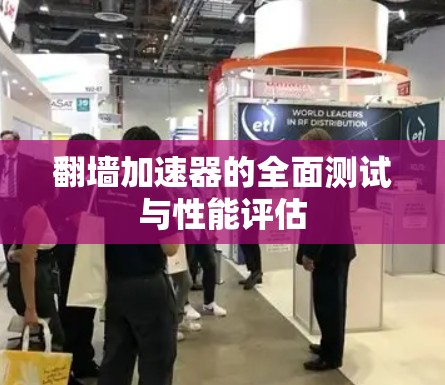 翻墙加速器的全面测试与性能评估 翻墙加速器的全面测试与性能评估