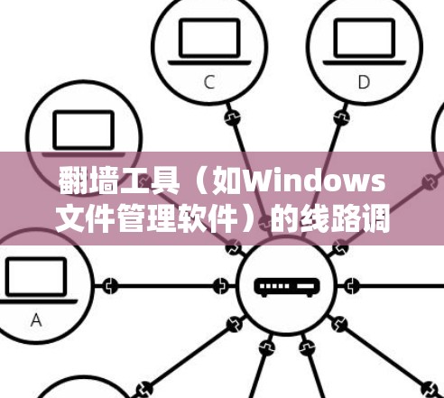 翻墙工具(如Windows文件管理软件)的线路调整是通过硬件和软件手段实现的。以下是详细的步骤指南 翻墙工具(如Windows文件管理软件)的线路调整是通过硬件和软件手段实现的。以下是详细的步骤指南