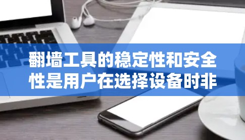 翻墙工具的稳定性和安全性是用户在选择设备时非常重要的考量因素。以下是对翻墙工具的稳定性和安全性进行的评测 翻墙工具的稳定性和安全性是用户在选择设备时非常重要的考量因素。以下是对翻墙工具的稳定性和安全性进行的评测