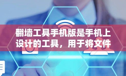 翻墙工具手机版是手机上设计的工具，用于将文件从网盘或电脑移动到另一台设备。以下是关于翻墙工具手机版的详细指南