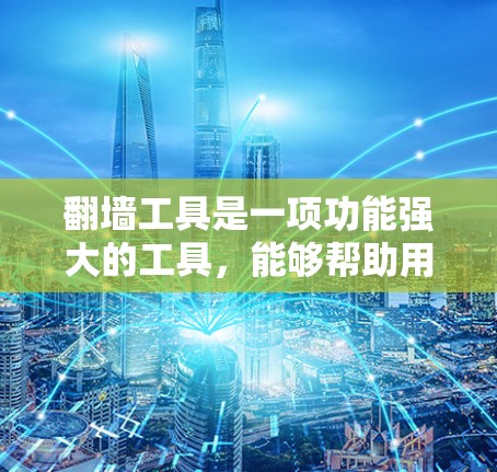 翻墙工具是一项功能强大的工具,能够帮助用户访问外部服务器,满足不同用户的需求。以下是对翻墙工具的详细介绍,帮助您选择适合自己的工具 翻墙工具是一项功能强大的工具,能够帮助用户访问外部服务器,满足不同用户的需求。以下是对翻墙工具的详细介绍,帮助您选择适合自己的工具