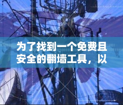 为了找到一个免费且安全的翻墙工具,以下是一些推荐步骤和建议 为了找到一个免费且安全的翻墙工具,以下是一些推荐步骤和建议