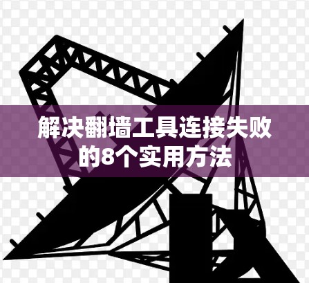 解决翻墙工具连接失败的8个实用方法 解决翻墙工具连接失败的8个实用方法