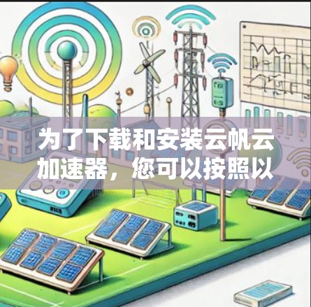 为了下载和安装云帆云加速器，您可以按照以下步骤操作