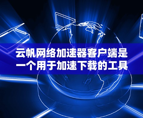 云帆网络加速器客户端是一个用于加速下载的工具,提供多种下载选项,包括本地下载和云下载。它支持多种协议,如GETT,提供压缩、解压缩和多线下载功能,帮助用户更快地获取文件。以下是详细的步骤和注意事项 云帆网络加速器客户端是一个用于加速下载的工具,提供多种下载选项,包括本地下载和云下载。它支持多种协议,如GETT,提供压缩、解压缩和多线下载功能,帮助用户更快地获取文件。以下是详细的步骤和注意事项