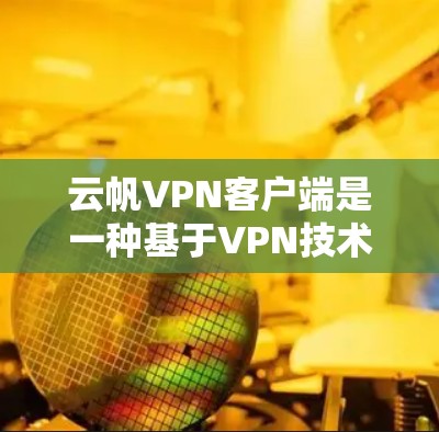 云帆VPN客户端是一种基于VPN技术的客户端工具,用于在不直接访问外部网络的情况下,通过互联网进行加密连接。以下是对该客户端的详细介绍 云帆VPN客户端是一种基于VPN技术的客户端工具,用于在不直接访问外部网络的情况下,通过互联网进行加密连接。以下是对该客户端的详细介绍