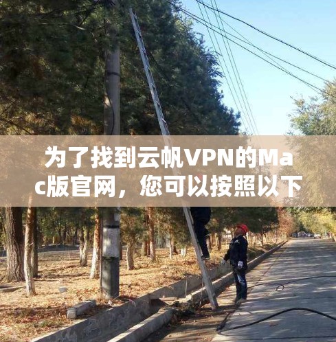 为了找到云帆VPN的Mac版官网，您可以按照以下步骤进行
