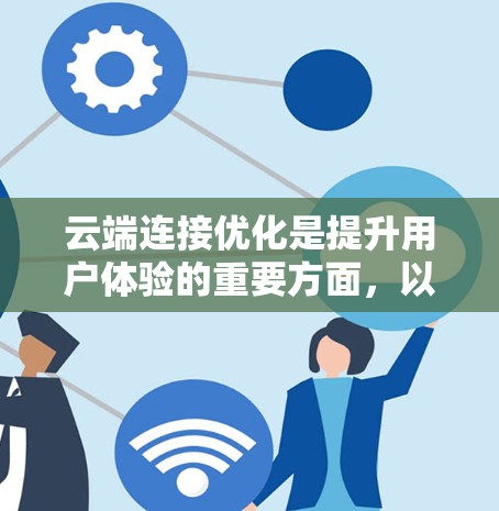 云端连接优化是提升用户体验的重要方面,以下是详细的优化方法论 云端连接优化是提升用户体验的重要方面,以下是详细的优化方法论
