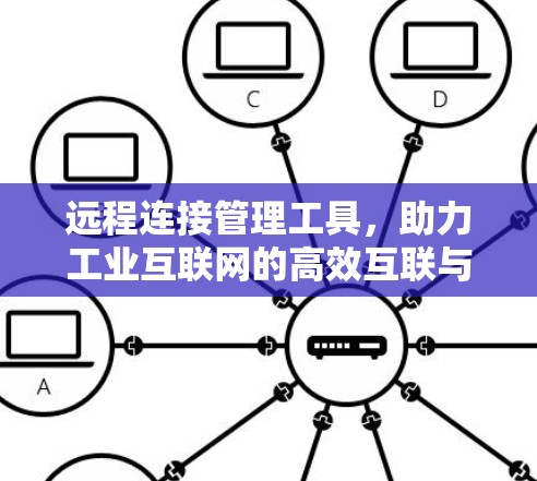 远程连接管理工具,助力工业互联网的高效互联与安全防护 远程连接管理工具,助力工业互联网的高效互联与安全防护