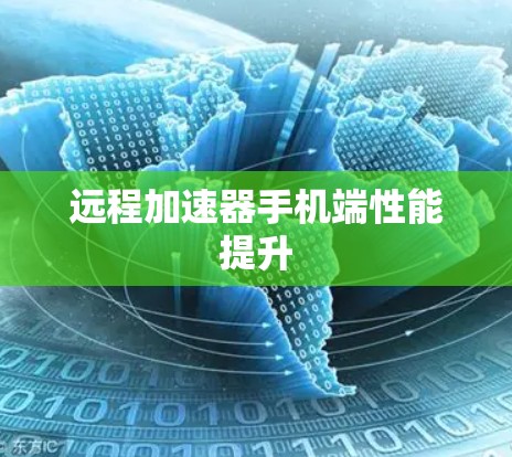 远程加速器手机端性能提升 远程加速器手机端性能提升