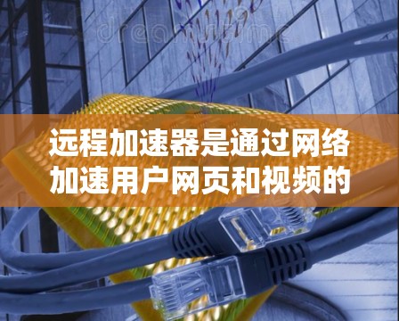 远程加速器是通过网络加速用户网页和视频的工具,通常需要通过以下步骤进行测试 远程加速器是通过网络加速用户网页和视频的工具,通常需要通过以下步骤进行测试