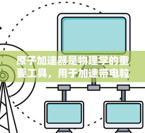 原子加速器是物理学的重要工具，用于加速带电粒子如质子或离子。安全连接是确保粒子在加速器内的安全运行的关键环节。以下是关于原子加速器安全连接的详细分析