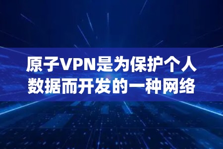 原子VPN是为保护个人数据而开发的一种网络加密技术,旨在防止数据被窃取、泄露或滥用。在加拿大,原子VPN服务 provider 通常会提供相关的加密服务,以满足个人和企业对数据安全的需求 原子VPN是为保护个人数据而开发的一种网络加密技术,旨在防止数据被窃取、泄露或滥用。在加拿大,原子VPN服务 provider 通常会提供相关的加密服务,以满足个人和企业对数据安全的需求