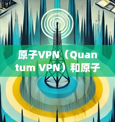 原子VPN(Quantum VPN)和原子安全VPN(Quantum Safety VPN)是基于量子技术的加密解决方案,旨在提供更安全的网络访问和数据传输。以下是对这两个概念的详细分析 原子VPN(Quantum VPN)和原子安全VPN(Quantum Safety VPN)是基于量子技术的加密解决方案,旨在提供更安全的网络访问和数据传输。以下是对这两个概念的详细分析