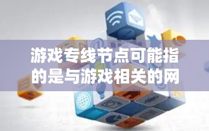游戏专线节点可能指的是与游戏相关的网络节点,或者是游戏系统的特定部分。具体含义可能取决于上下文。以下是一些可能的解释 游戏专线节点可能指的是与游戏相关的网络节点,或者是游戏系统的特定部分。具体含义可能取决于上下文。以下是一些可能的解释