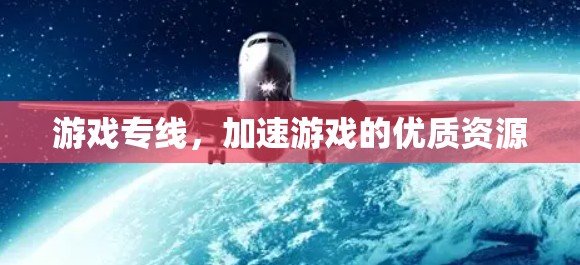 游戏专线,加速游戏的优质资源 游戏专线,加速游戏的优质资源