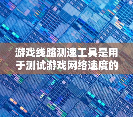 游戏线路测速工具是用于测试游戏网络速度的软件,帮助玩家和开发者优化游戏性能。以下是几个主要的工具及其优势与操作步骤 游戏线路测速工具是用于测试游戏网络速度的软件,帮助玩家和开发者优化游戏性能。以下是几个主要的工具及其优势与操作步骤