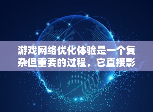游戏网络优化体验是一个复杂但重要的过程,它直接影响游戏的流畅性和用户体验。以下是对游戏网络优化体验的详细分析和总结 游戏网络优化体验是一个复杂但重要的过程,它直接影响游戏的流畅性和用户体验。以下是对游戏网络优化体验的详细分析和总结