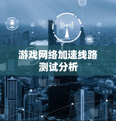 游戏网络加速线路测试分析 游戏网络加速线路测试分析