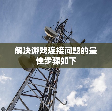 解决游戏连接问题的最佳步骤如下 解决游戏连接问题的最佳步骤如下